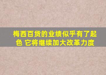 梅西百货的业绩似乎有了起色 它将继续加大改革力度